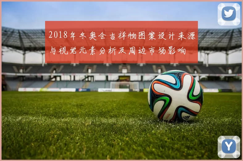 2018年冬奥会吉祥物图案设计来源与视觉元素分析及周边市场影响
