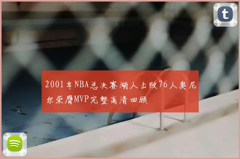 2001年NBA总决赛湖人击败76人奥尼尔荣膺MVP完整高清回顾