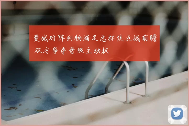 曼城对阵利物浦足总杯焦点战前瞻 双方争夺晋级主动权