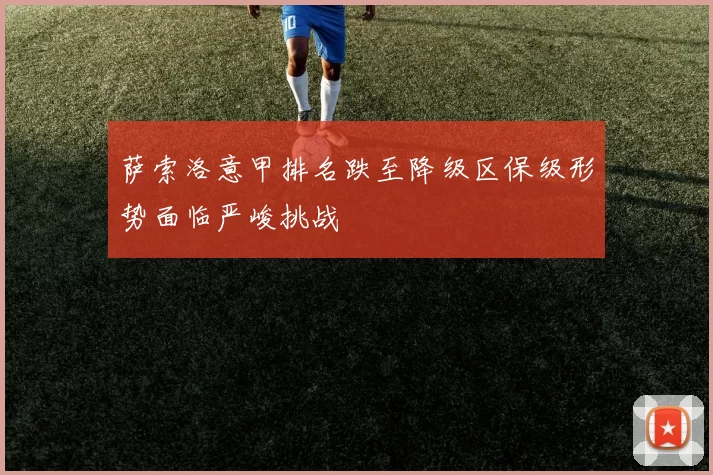 萨索洛意甲排名跌至降级区保级形势面临严峻挑战