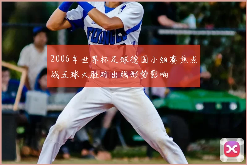 2006年世界杯足球德国小组赛焦点战五球大胜对出线形势影响
