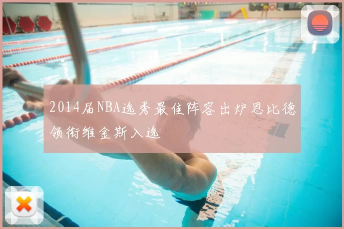 2014届NBA选秀最佳阵容出炉恩比德领衔维金斯入选