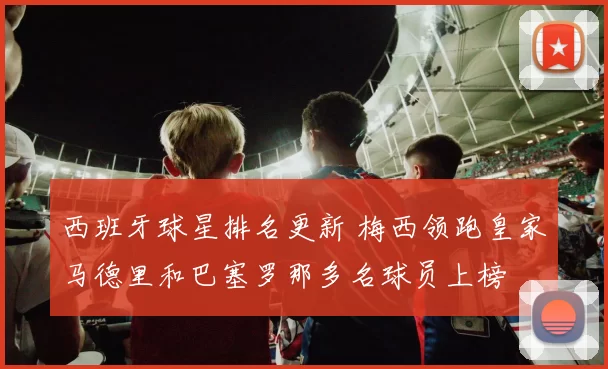 西班牙球星排名更新 梅西领跑皇家马德里和巴塞罗那多名球员上榜