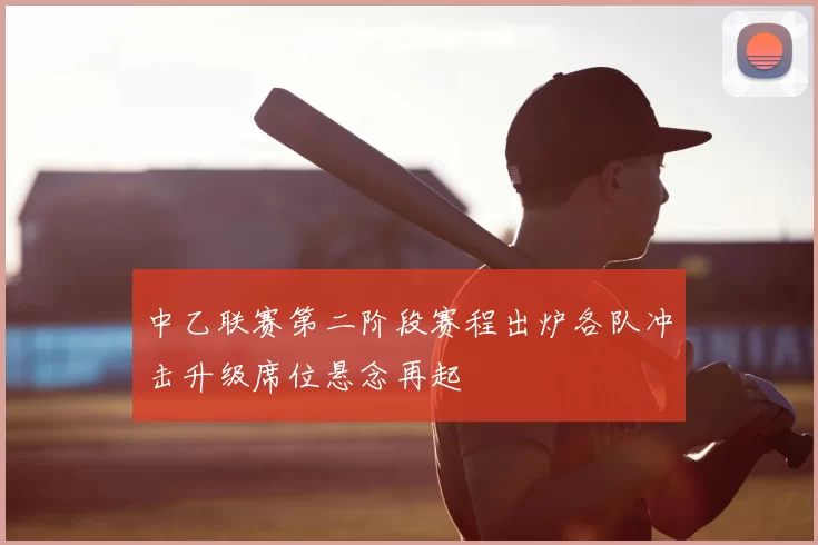 中乙联赛第二阶段赛程出炉各队冲击升级席位悬念再起