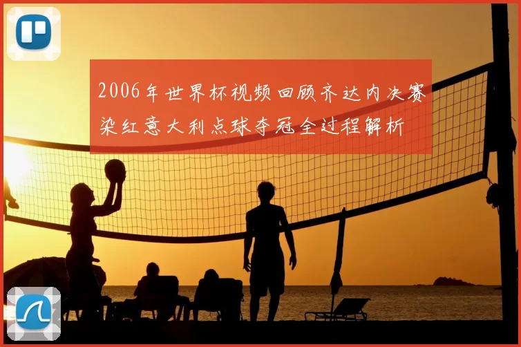 2006年世界杯视频回顾齐达内决赛染红意大利点球夺冠全过程解析