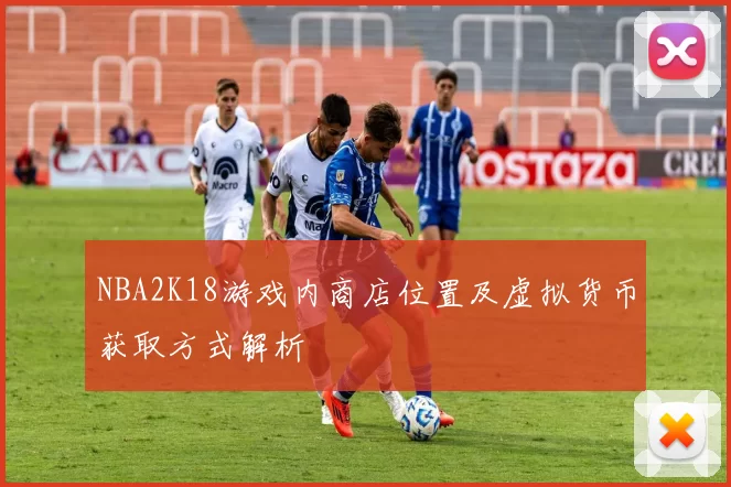 NBA2K18游戏内商店位置及虚拟货币获取方式解析