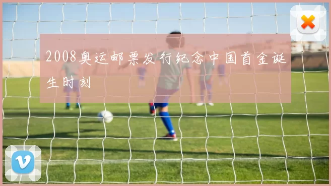 2008奥运邮票发行纪念中国首金诞生时刻