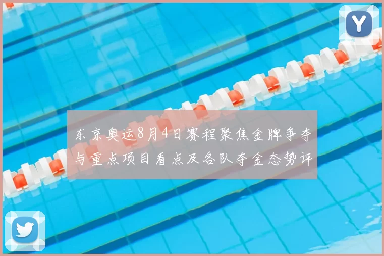 东京奥运8月4日赛程聚焦金牌争夺与重点项目看点及各队夺金态势评估