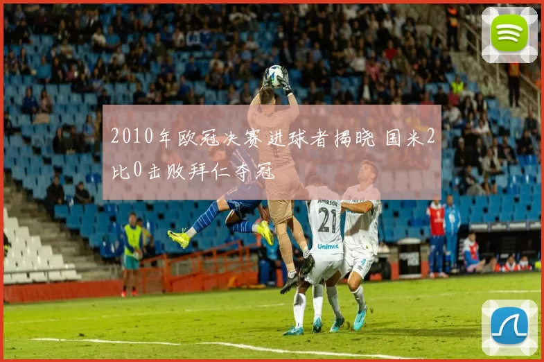 2010年欧冠决赛进球者揭晓 国米2比0击败拜仁夺冠
