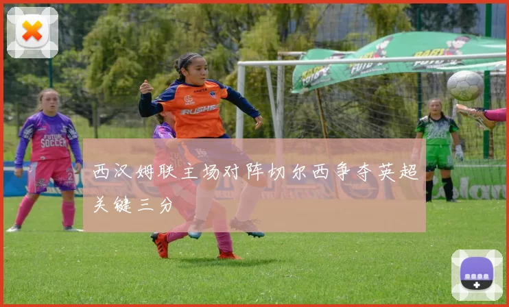 西汉姆联主场对阵切尔西争夺英超关键三分