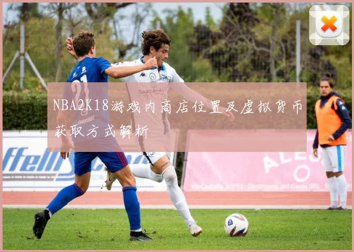 NBA2K18游戏内商店位置及虚拟货币获取方式解析