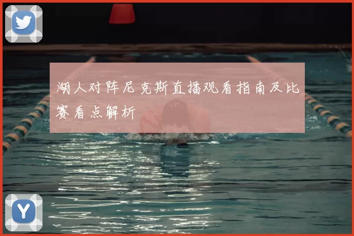 湖人对阵尼克斯直播观看指南及比赛看点解析