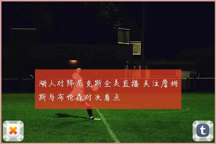 湖人对阵尼克斯全美直播 关注詹姆斯与布伦森对决看点