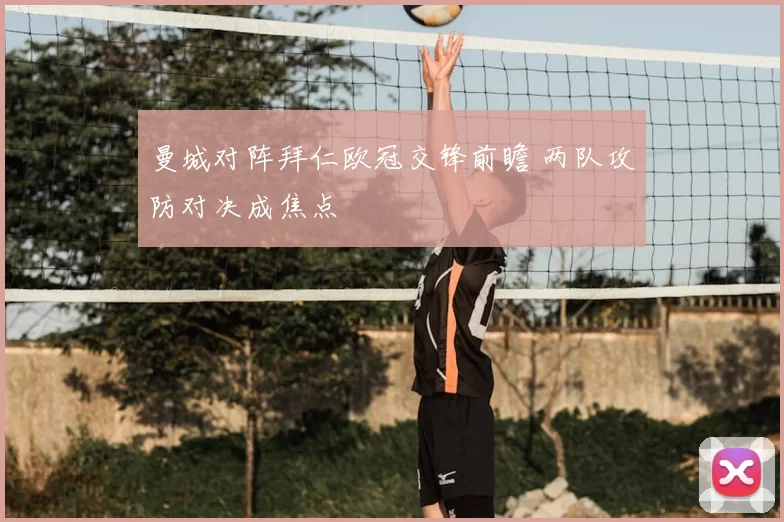 曼城对阵拜仁欧冠交锋前瞻 两队攻防对决成焦点