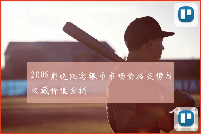 2008奥运纪念银币市场价格走势与收藏价值分析