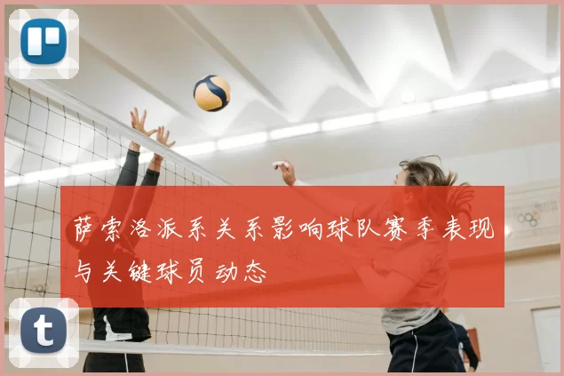 萨索洛派系关系影响球队赛季表现与关键球员动态