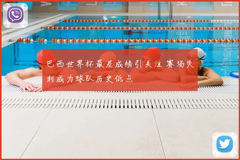 巴西世界杯最差成绩引关注 赛场失利成为球队历史低点