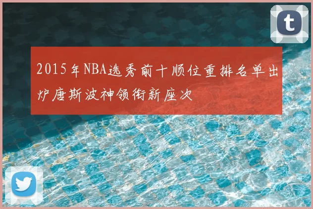 2015年NBA选秀前十顺位重排名单出炉唐斯波神领衔新座次