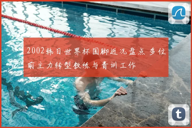 2002韩日世界杯国脚近况盘点 多位前主力转型教练与青训工作