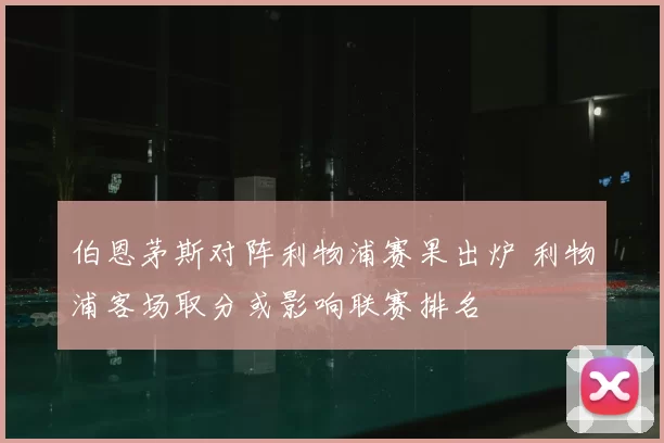 伯恩茅斯对阵利物浦赛果出炉 利物浦客场取分或影响联赛排名