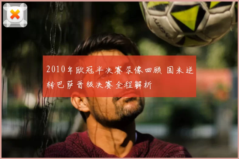 2010年欧冠半决赛录像回顾 国米逆转巴萨晋级决赛全程解析