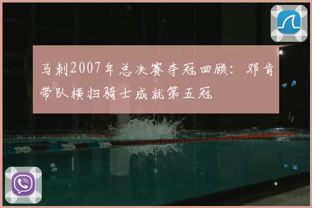 马刺2007年总决赛夺冠回顾：邓肯带队横扫骑士成就第五冠